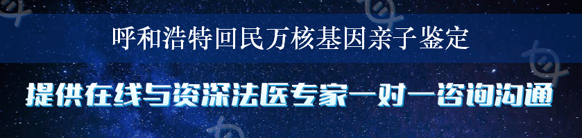 呼和浩特回民万核基因亲子鉴定